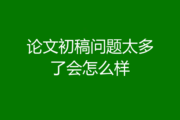 论文初稿问题太多了会怎么样