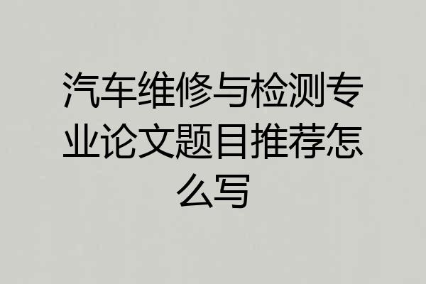 汽车维修与检测专业论文题目推荐怎么写