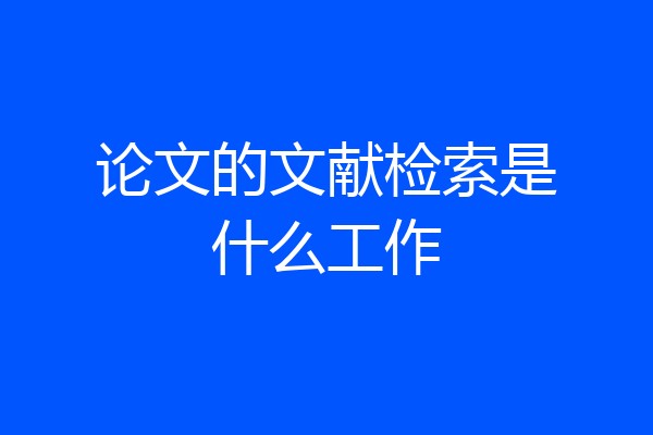 论文的文献检索是什么工作