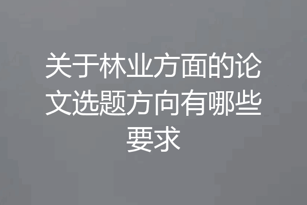 关于林业方面的论文选题方向有哪些要求