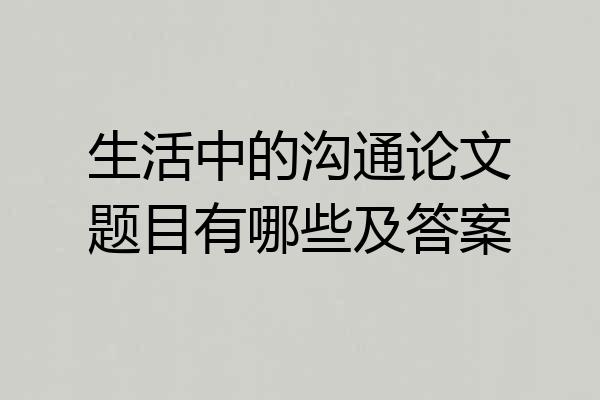 生活中的沟通论文题目有哪些及答案
