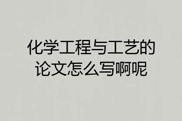 化学工程与工艺的论文怎么写啊呢