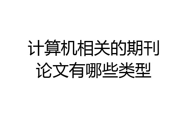 计算机相关的期刊论文有哪些类型
