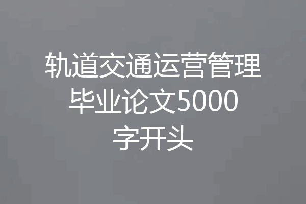 轨道交通运营管理毕业论文5000字开头