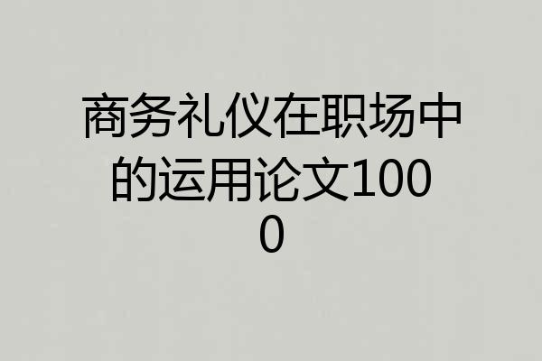 商务礼仪在职场中的运用论文1000