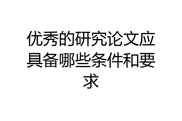 优秀的研究论文应具备哪些条件和要求