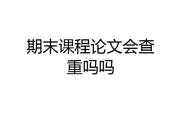期末课程论文会查重吗吗