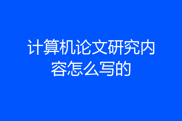 计算机论文研究内容怎么写的