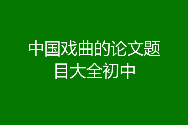 中国戏曲的论文题目大全初中