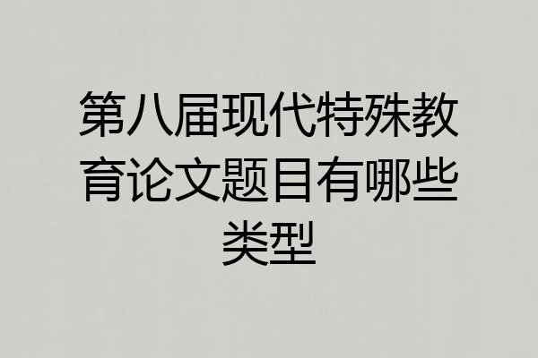 第八届现代特殊教育论文题目有哪些类型