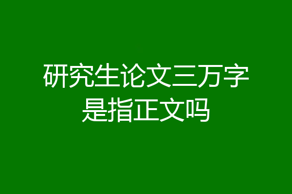 研究生论文三万字是指正文吗