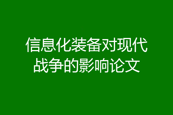 信息化装备对现代战争的影响论文