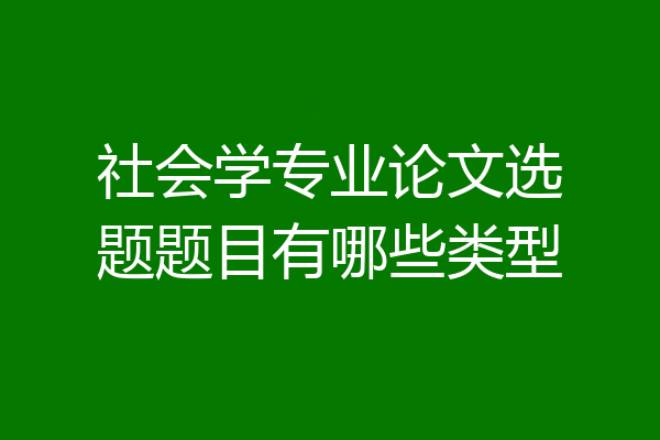 社会学专业论文选题题目有哪些类型