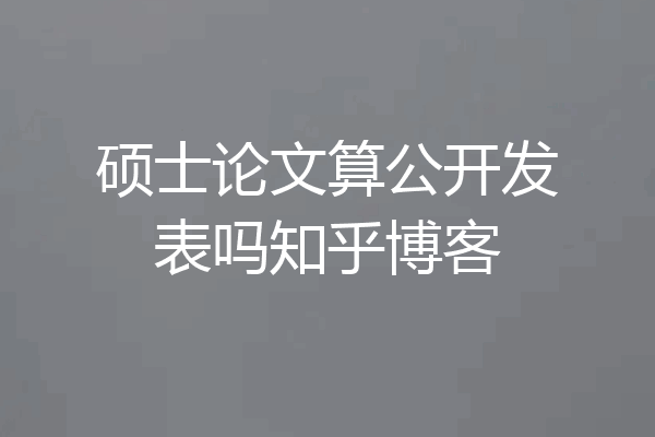 硕士论文算公开发表吗知乎博客