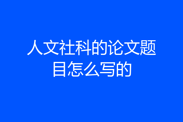 人文社科的论文题目怎么写的