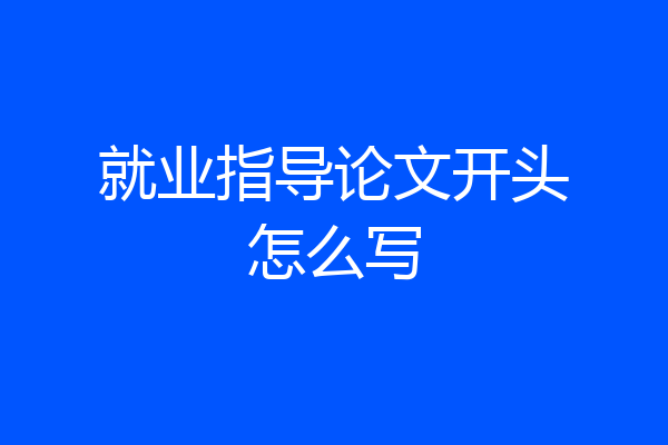 就业指导论文开头怎么写