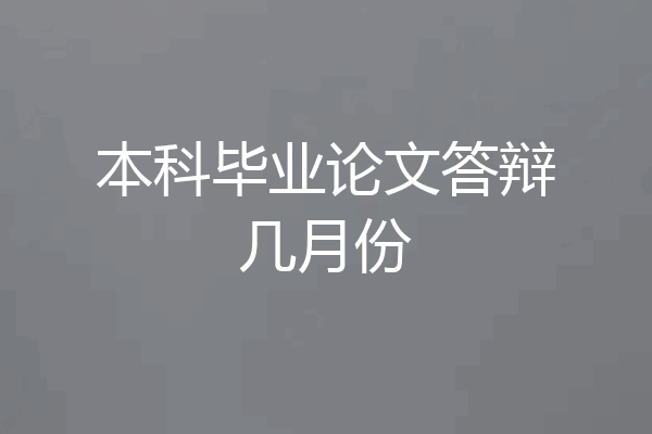 本科毕业论文答辩几月份