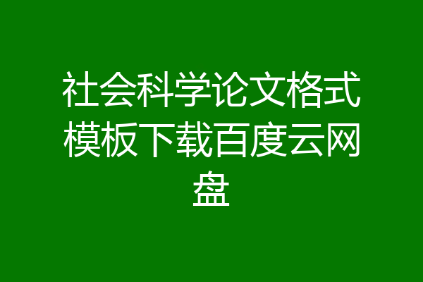 社会科学论文格式模板下载百度云网盘