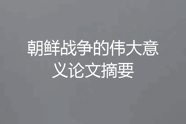 朝鲜战争的伟大意义论文摘要