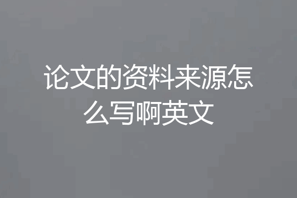 论文的资料来源怎么写啊英文