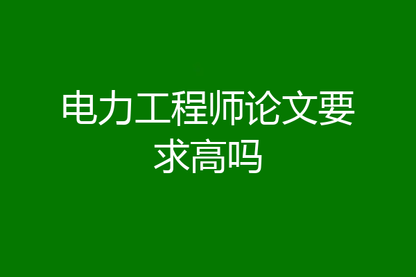 电力工程师论文要求高吗