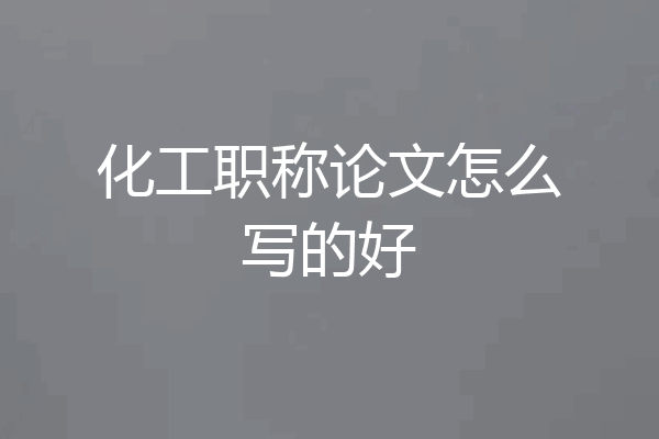 化工职称论文怎么写的好