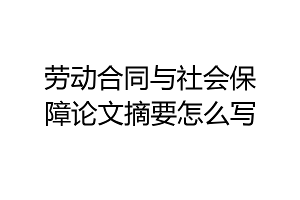 劳动合同与社会保障论文摘要怎么写