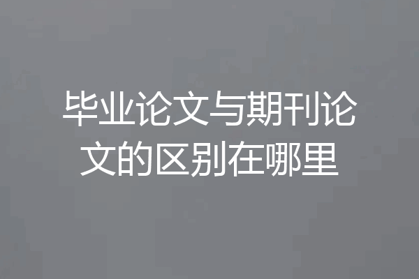 毕业论文与期刊论文的区别在哪里