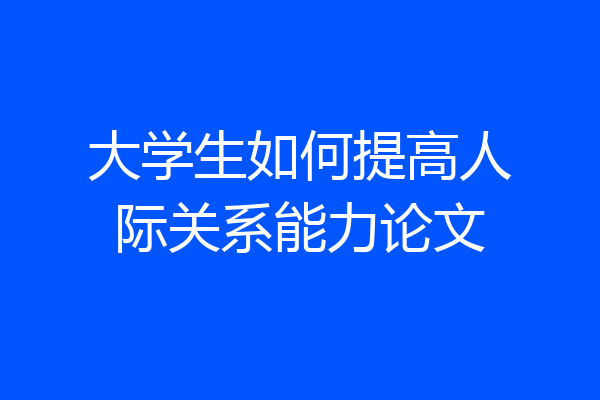 大学生如何提高人际关系能力论文