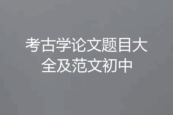 考古学论文题目大全及范文初中