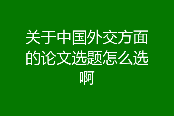 关于中国外交方面的论文选题怎么选啊