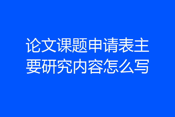 论文课题申请表主要研究内容怎么写