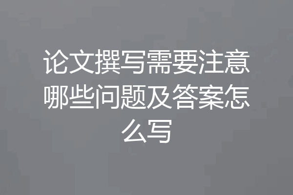 论文撰写需要注意哪些问题及答案怎么写