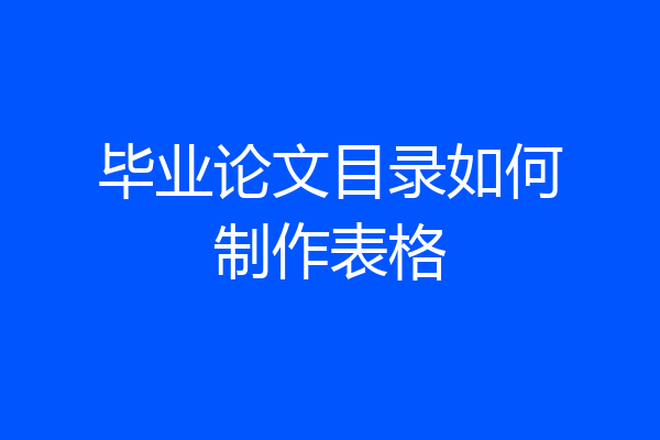 毕业论文目录如何制作表格