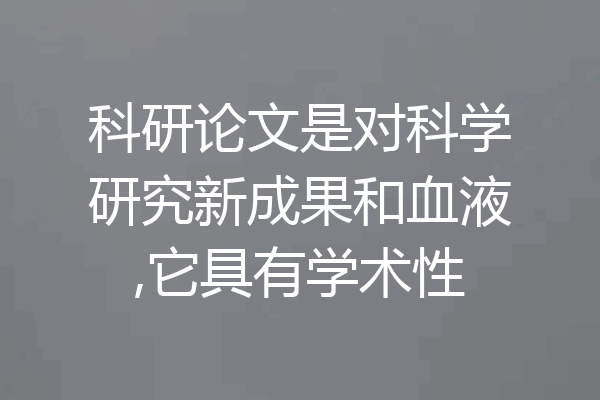 科研论文是对科学研究新成果和血液,它具有学术性