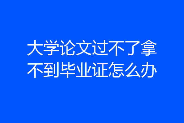 大学论文过不了拿不到毕业证怎么办