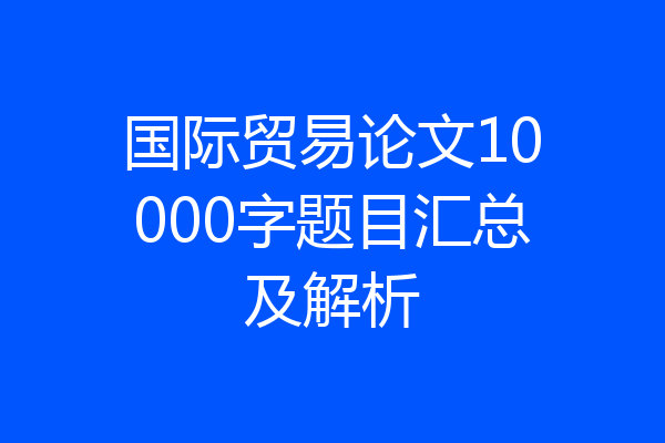 国际贸易论文10000字题目汇总及解析