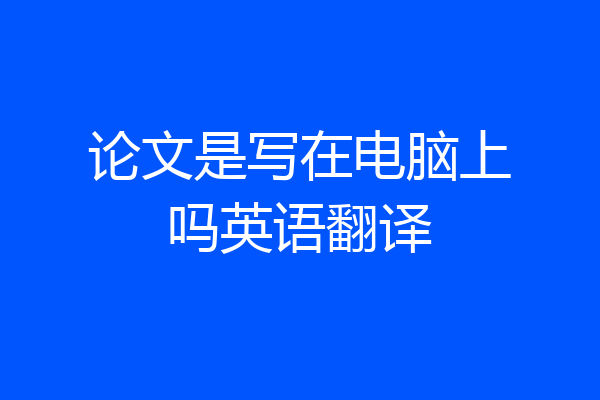 论文是写在电脑上吗英语翻译