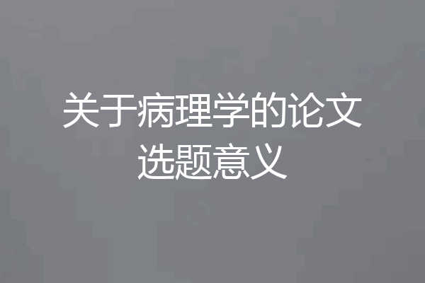 关于病理学的论文选题意义