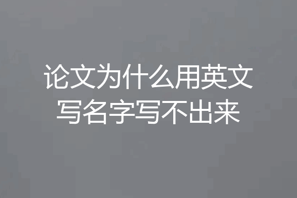 论文为什么用英文写名字写不出来