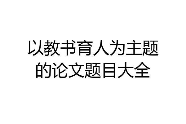 以教书育人为主题的论文题目大全