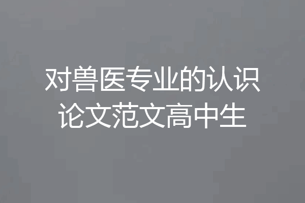 对兽医专业的认识论文范文高中生