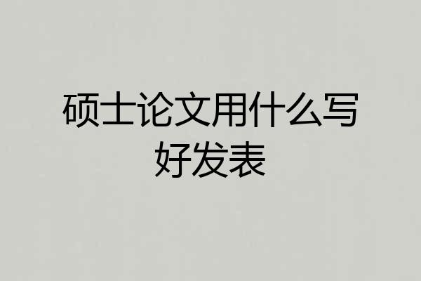 硕士论文用什么写好发表