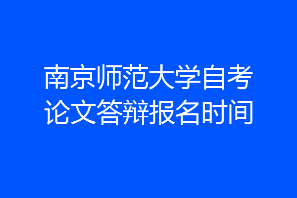 南京师范大学自考论文答辩报名时间
