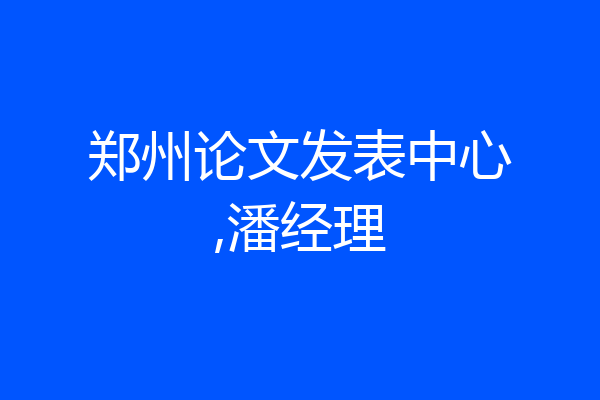 郑州论文发表中心,潘经理
