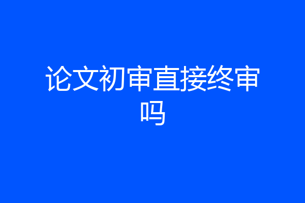 论文初审直接终审吗