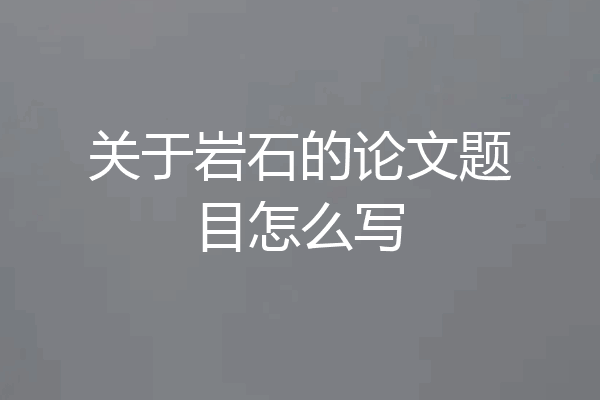 关于岩石的论文题目怎么写