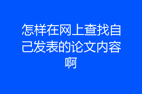 怎样在网上查找自己发表的论文内容啊
