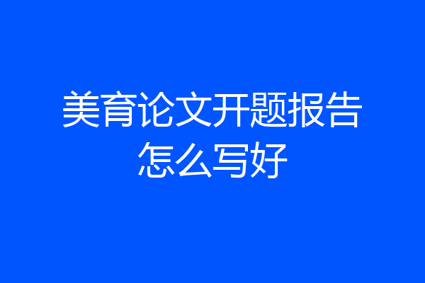 美育论文开题报告怎么写好
