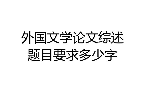 外国文学论文综述题目要求多少字